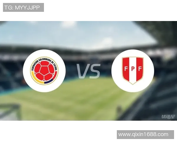 秘鲁与哥伦比亚足球对决分析及比赛前瞻探讨 秘鲁与哥伦比亚足球对决分析及比赛前瞻探讨